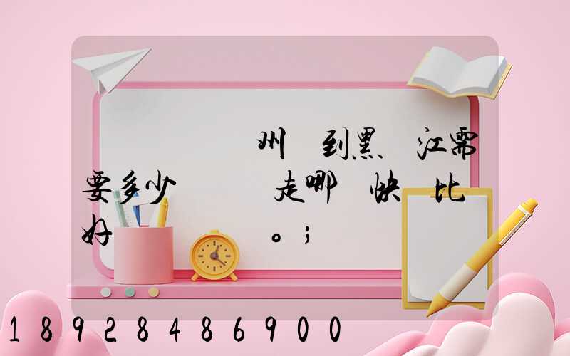 電動車從蘇州運到黑龍江需要多少錢運費走哪個快遞比較好。